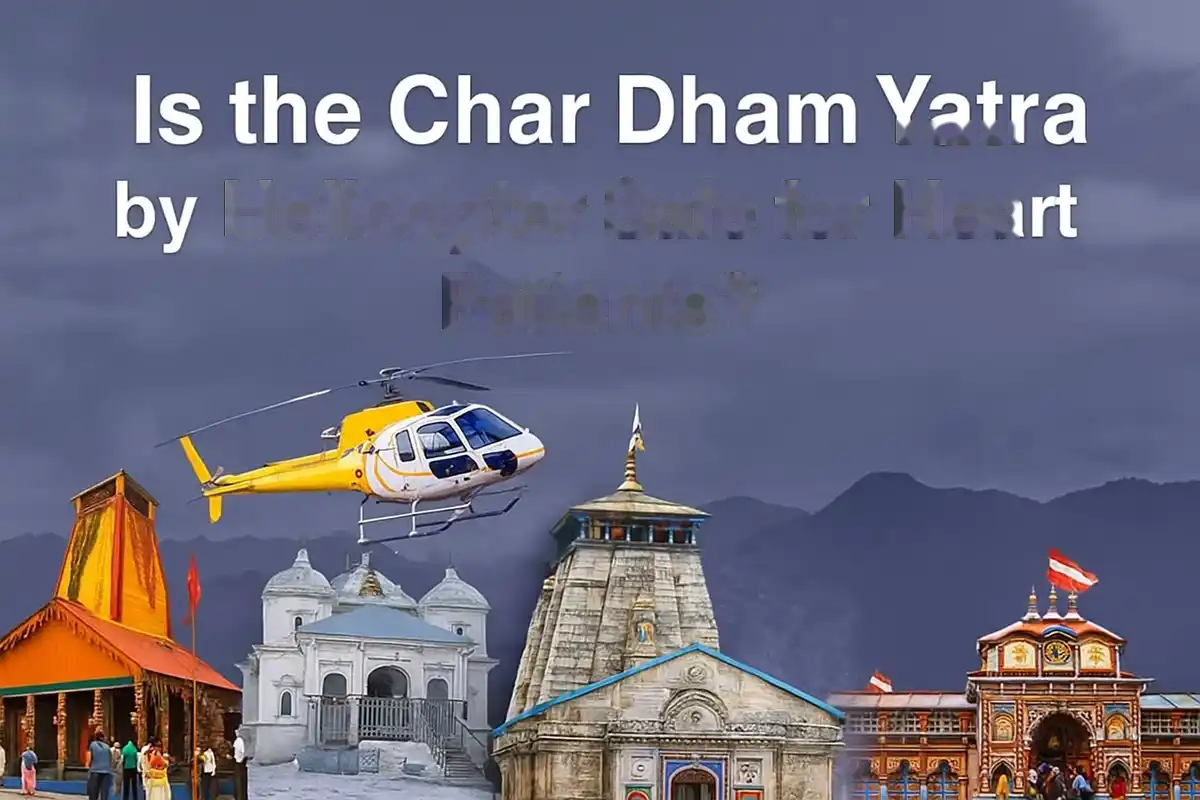 Is the Char Dham Yatra by Helicopter Safe for Heart Patients?